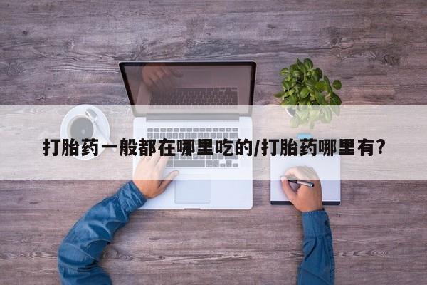米非司酮片米索前列醇片网店在线购买打胎药一般都在哪里吃的/打胎药哪里有?