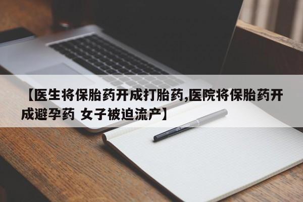 米非司酮片米索前列醇片网店在线购买【医生将保胎药开成打胎药,医院将保胎药开成避孕药 女子被迫流产】