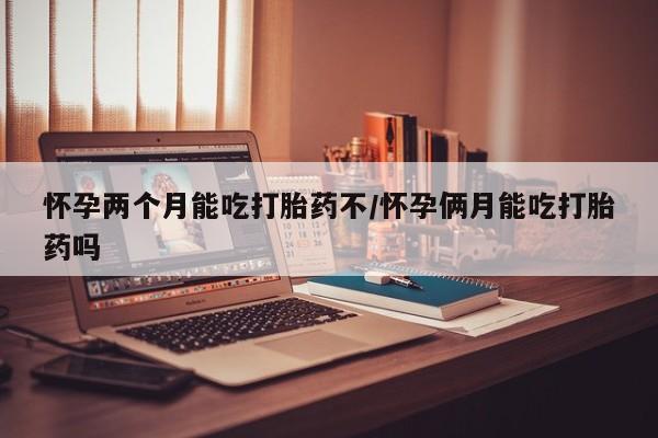 米非司酮片米索前列醇片网店在线购买怀孕两个月能吃打胎药不/怀孕俩月能吃打胎药吗