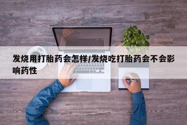 米非司酮片米索前列醇片网店在线购买发烧用打胎药会怎样/发烧吃打胎药会不会影响药性