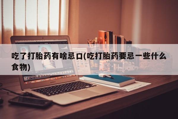 米非司酮片米索前列醇片网店在线购买吃了打胎药有啥忌口(吃打胎药要忌一些什么食物)