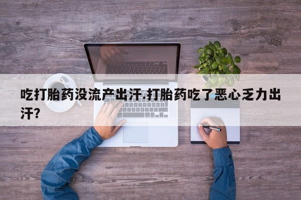 米非司酮片米索前列醇片网店在线购买吃打胎药没流产出汗.打胎药吃了恶心乏力出汗？