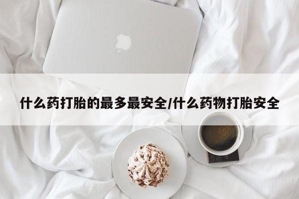 米非司酮片米索前列醇片网店在线购买什么药打胎的最多最安全/什么药物打胎安全