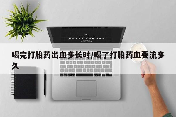 米非司酮片米索前列醇片网店在线购买喝完打胎药出血多长时/喝了打胎药血要流多久