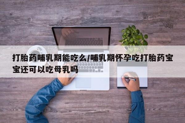 米非司酮片米索前列醇片网店在线购买打胎药哺乳期能吃么/哺乳期怀孕吃打胎药宝宝还可以吃母乳吗