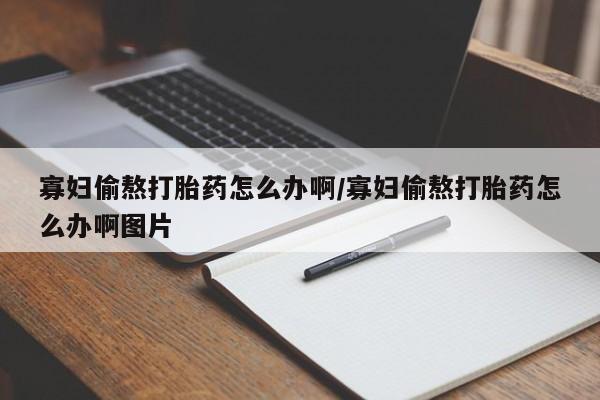 米非司酮片米索前列醇片网店在线购买寡妇偷熬打胎药怎么办啊/寡妇偷熬打胎药怎么办啊图片