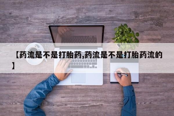 米非司酮片米索前列醇片网店在线购买【药流是不是打胎药,药流是不是打胎药流的】