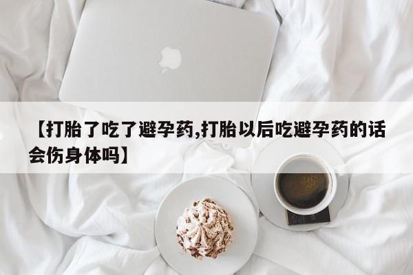 米非司酮片米索前列醇片网店在线购买【打胎了吃了避孕药,打胎以后吃避孕药的话会伤身体吗】
