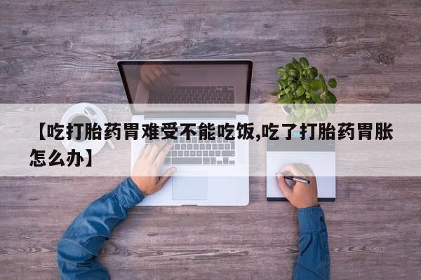 米非司酮片米索前列醇片网店在线购买【吃打胎药胃难受不能吃饭,吃了打胎药胃胀怎么办】