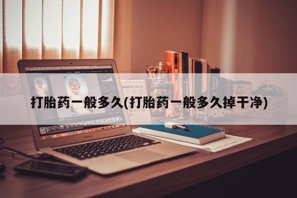 米非司酮片米索前列醇片网店在线购买打胎药一般多久(打胎药一般多久掉干净)