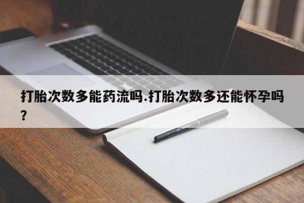 米非司酮片米索前列醇片网店在线购买打胎次数多能药流吗.打胎次数多还能怀孕吗？