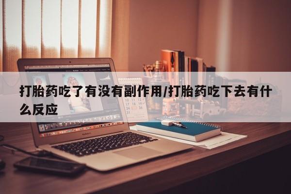 米非司酮片米索前列醇片网店在线购买打胎药吃了有没有副作用/打胎药吃下去有什么反应