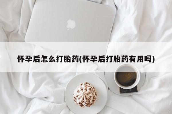 米非司酮片米索前列醇片网店在线购买怀孕后怎么打胎药(怀孕后打胎药有用吗)