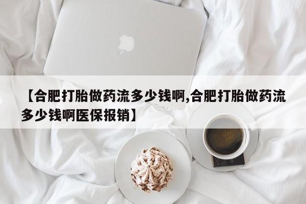 米非司酮片米索前列醇片网店在线购买【合肥打胎做药流多少钱啊,合肥打胎做药流多少钱啊医保报销】