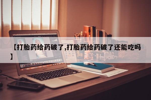 米非司酮片米索前列醇片网店在线购买【打胎药给药破了,打胎药给药破了还能吃吗】