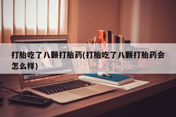 米非司酮片米索前列醇片网店在线购买打胎吃了八颗打胎药(打胎吃了八颗打胎药会怎么样)