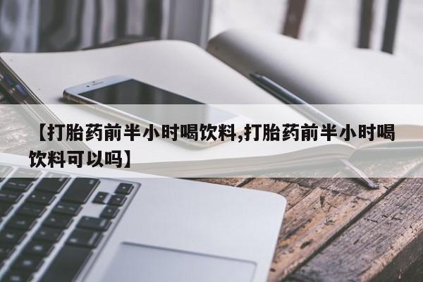 米非司酮片米索前列醇片网店在线购买【打胎药前半小时喝饮料,打胎药前半小时喝饮料可以吗】