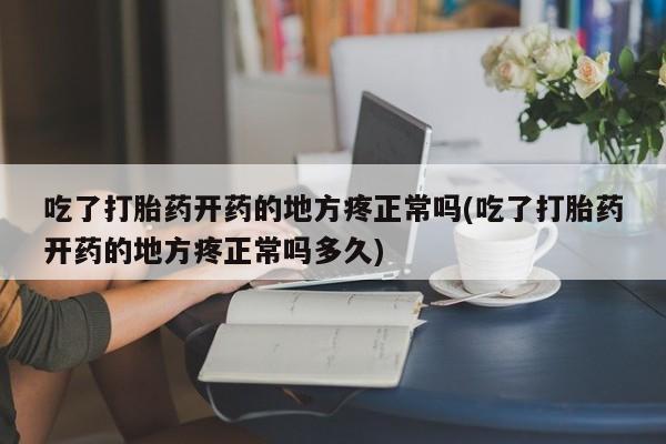 米非司酮片米索前列醇片网店在线购买吃了打胎药开药的地方疼正常吗(吃了打胎药开药的地方疼正常吗多久)
