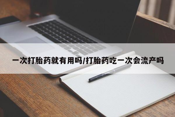 米非司酮片米索前列醇片网店在线购买一次打胎药就有用吗/打胎药吃一次会流产吗