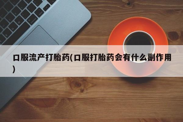 米非司酮片米索前列醇片网店在线购买口服流产打胎药(口服打胎药会有什么副作用)