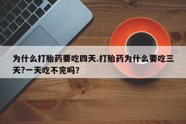 米非司酮片米索前列醇片网店在线购买为什么打胎药要吃四天.打胎药为什么要吃三天?一天吃不完吗？