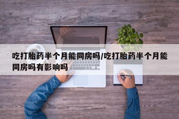 米非司酮片米索前列醇片网店在线购买吃打胎药半个月能同房吗/吃打胎药半个月能同房吗有影响吗