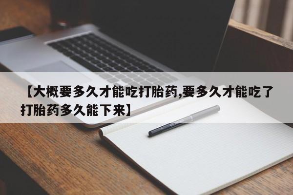 米非司酮片米索前列醇片网店在线购买【大概要多久才能吃打胎药,要多久才能吃了打胎药多久能下来】