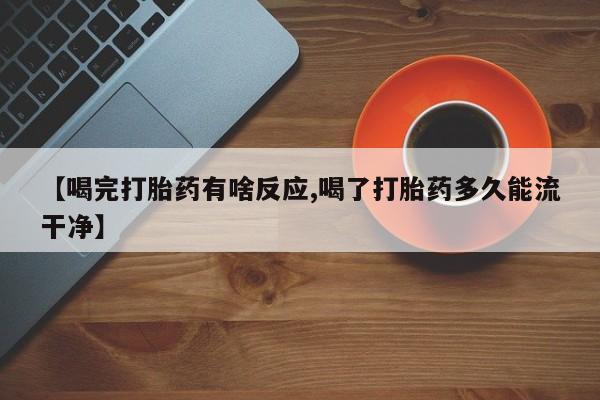 米非司酮片米索前列醇片网店在线购买【喝完打胎药有啥反应,喝了打胎药多久能流干净】
