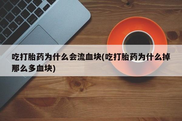 米非司酮片米索前列醇片网店在线购买吃打胎药为什么会流血块(吃打胎药为什么掉那么多血块)