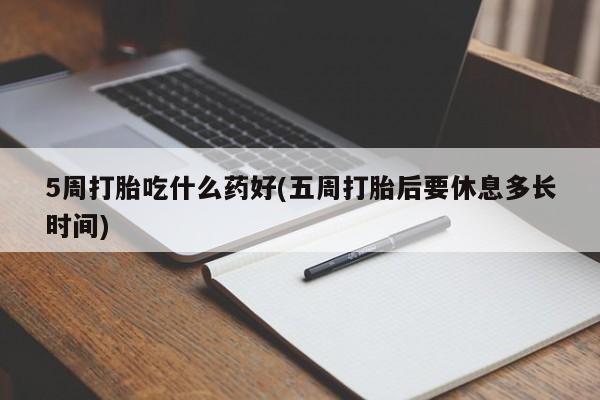 米非司酮片米索前列醇片网店在线购买5周打胎吃什么药好(五周打胎后要休息多长时间)