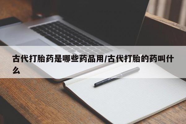 米非司酮片米索前列醇片网店在线购买古代打胎药是哪些药品用/古代打胎的药叫什么