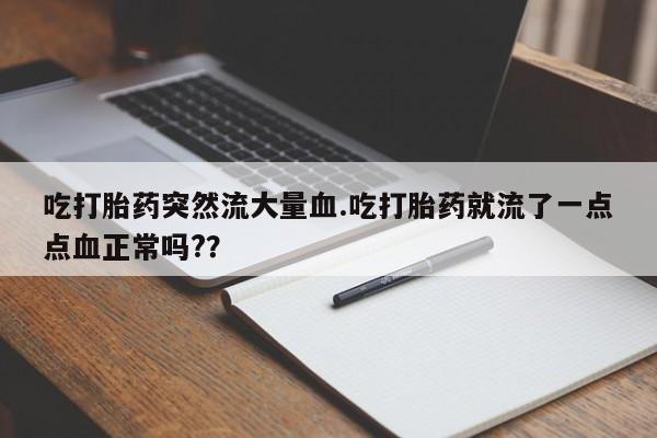 米非司酮片米索前列醇片网店在线购买吃打胎药突然流大量血.吃打胎药就流了一点点血正常吗?？
