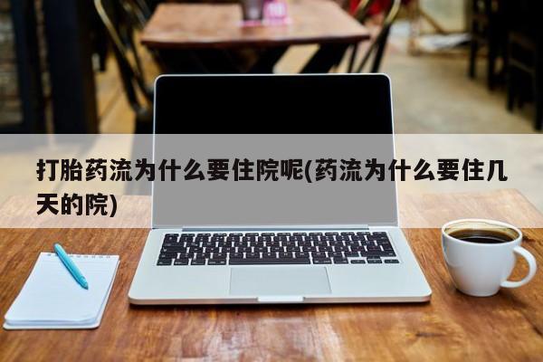米非司酮片米索前列醇片网店在线购买打胎药流为什么要住院呢(药流为什么要住几天的院)