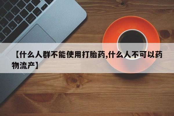 米非司酮片米索前列醇片网店在线购买【什么人群不能使用打胎药,什么人不可以药物流产】