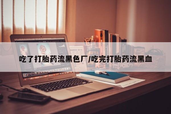 米非司酮片米索前列醇片网店在线购买吃了打胎药流黑色厂/吃完打胎药流黑血