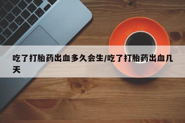 米非司酮片米索前列醇片网店在线购买吃了打胎药出血多久会生/吃了打胎药出血几天