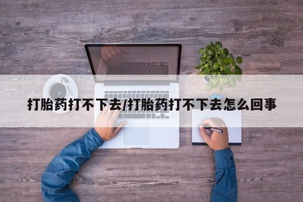 米非司酮片米索前列醇片网店在线购买打胎药打不下去/打胎药打不下去怎么回事