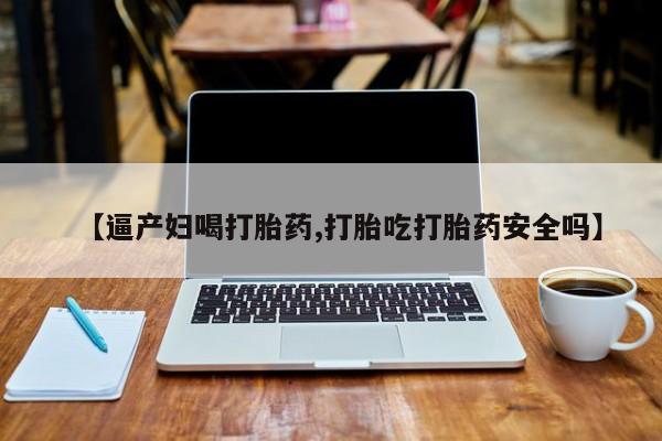 米非司酮片米索前列醇片网店在线购买【逼产妇喝打胎药,打胎吃打胎药安全吗】