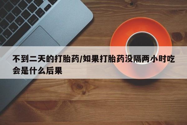 米非司酮片米索前列醇片网店在线购买不到二天的打胎药/如果打胎药没隔两小时吃会是什么后果