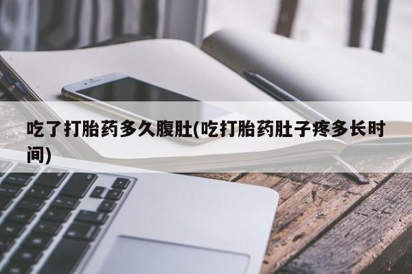 米非司酮片米索前列醇片网店在线购买吃了打胎药多久腹肚(吃打胎药肚子疼多长时间)