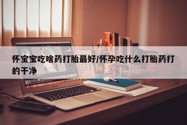 米非司酮片米索前列醇片网店在线购买怀宝宝吃啥药打胎最好/怀孕吃什么打胎药打的干净