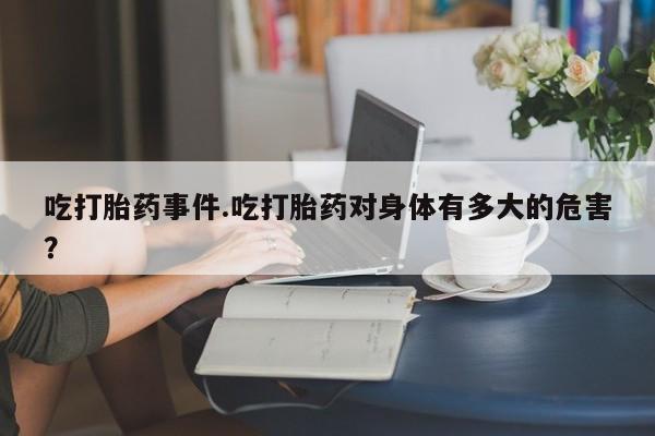 米非司酮片米索前列醇片网店在线购买吃打胎药事件.吃打胎药对身体有多大的危害?