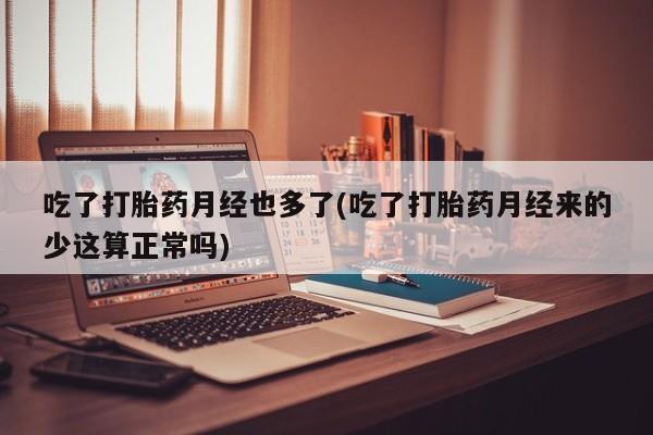 米非司酮片米索前列醇片网店在线购买吃了打胎药月经也多了(吃了打胎药月经来的少这算正常吗)