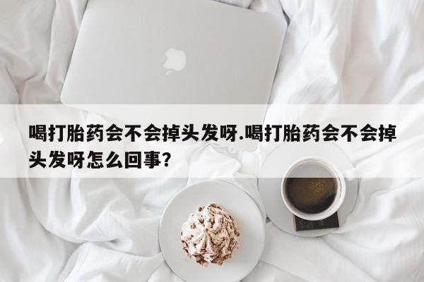 米非司酮片米索前列醇片网店在线购买喝打胎药会不会掉头发呀.喝打胎药会不会掉头发呀怎么回事?