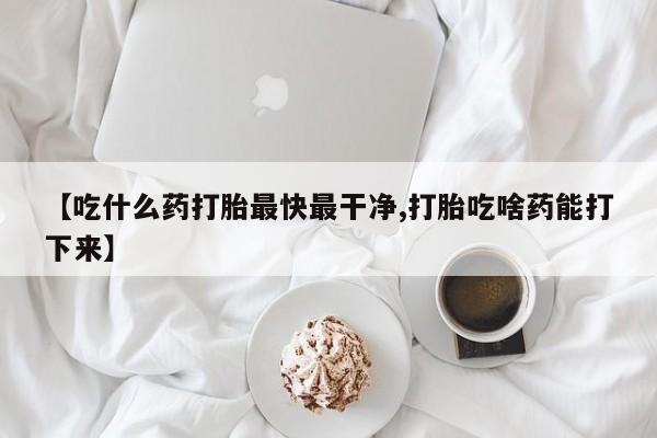 米非司酮片米索前列醇片网店在线购买【吃什么药打胎最快最干净,打胎吃啥药能打下来】