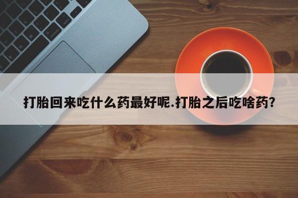 米非司酮片米索前列醇片网店在线购买打胎回来吃什么药最好呢.打胎之后吃啥药？
