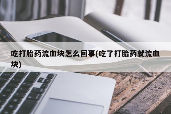 米非司酮片米索前列醇片网店在线购买吃打胎药流血块怎么回事(吃了打胎药就流血块)