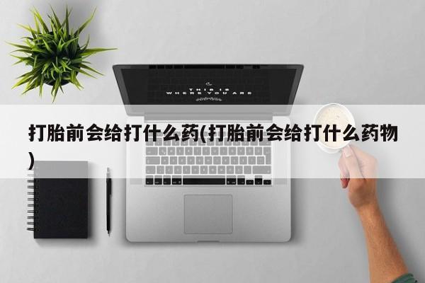 米非司酮片米索前列醇片网店在线购买打胎前会给打什么药(打胎前会给打什么药物)