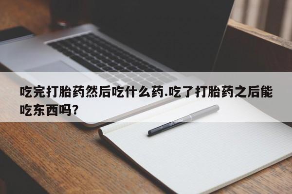 米非司酮片米索前列醇片网店在线购买吃完打胎药然后吃什么药.吃了打胎药之后能吃东西吗？