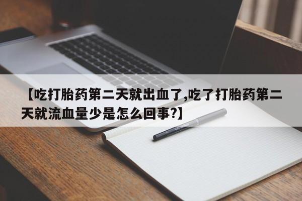 米非司酮片米索前列醇片网店在线购买【吃打胎药第二天就出血了,吃了打胎药第二天就流血量少是怎么回事?】